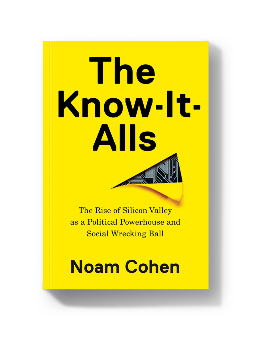 The Know-It-Alls: The Rise of Silicon Valley as a Political Powerhouse and Social Wrecking Ball.