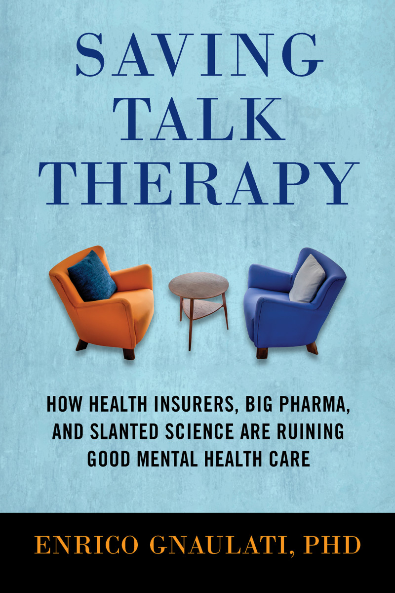 Saving Talk Therapy: How Health Insurers, Big Pharma, and Slanted Science Are Ruining Good Mental Health Care.