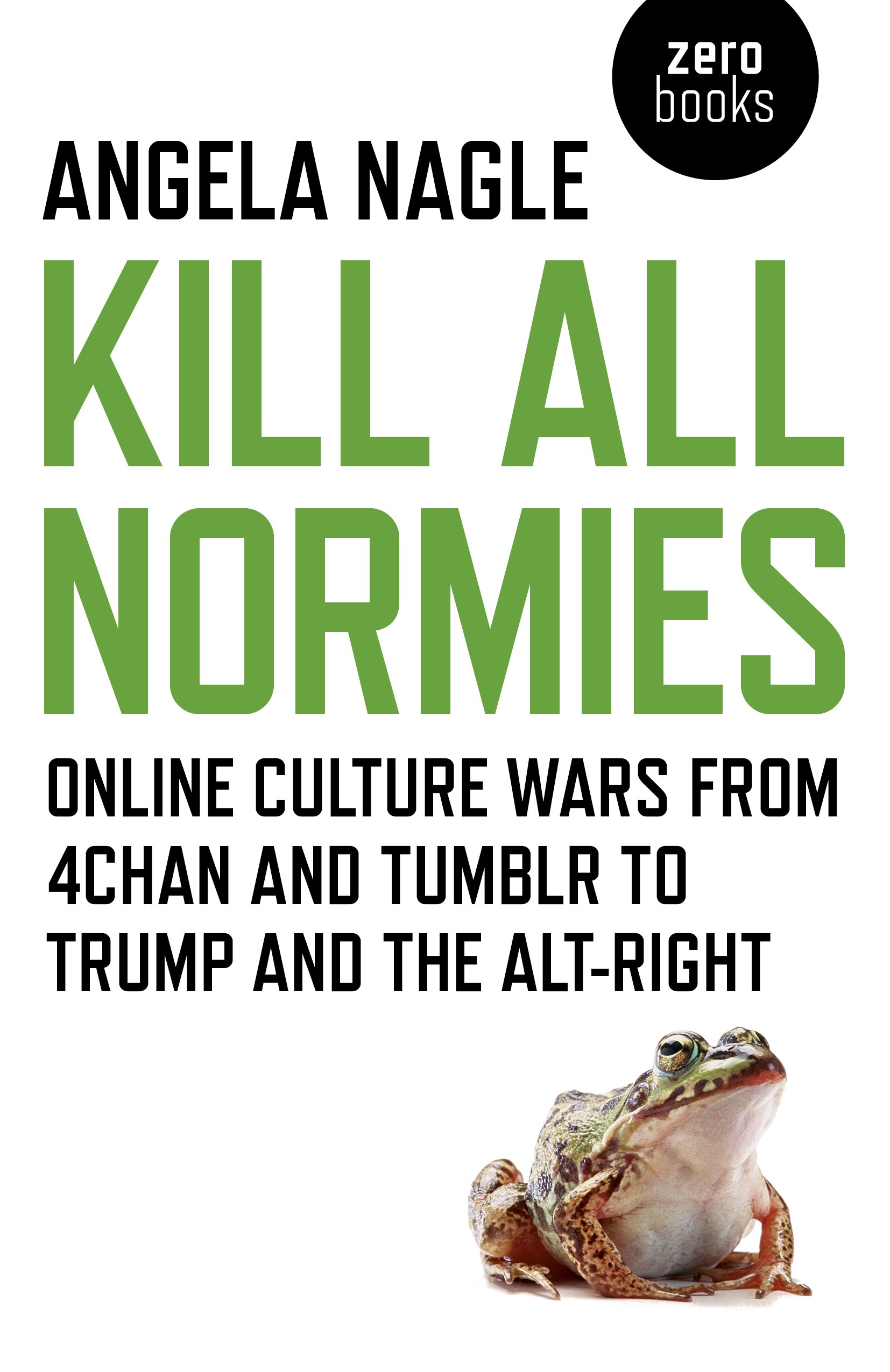 Kill All Normies: Online Culture Wars From 4Chan and Tumblr to Trump and the Alt-Right.