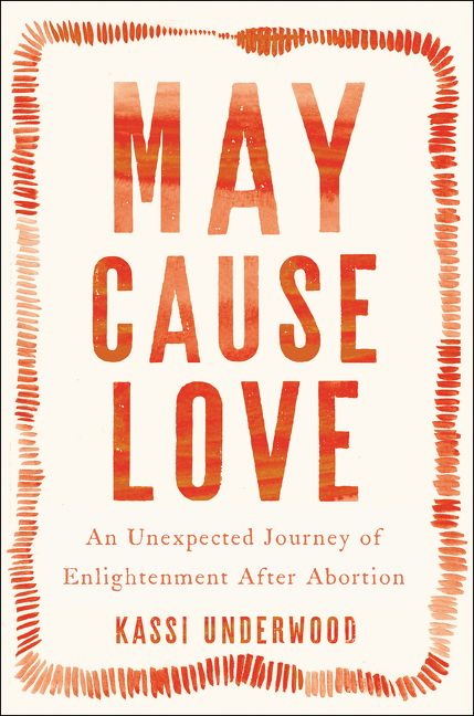 May Cause Love: An Unexpected Journey of Enlightenment After Abortion.