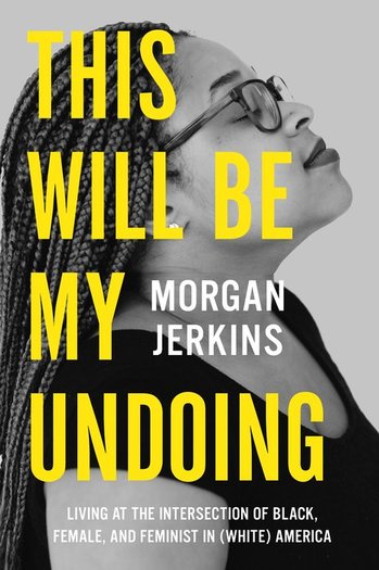 This Will Be My Undoing: Living at the Intersection of Black, Female, and Feminist in (White) America.