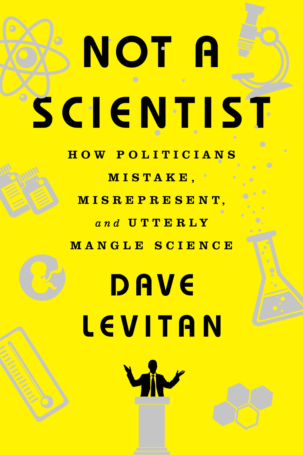 Not a Scientist: How Politicians Mistake, Misrepresent, and Utterly Mangle Science.