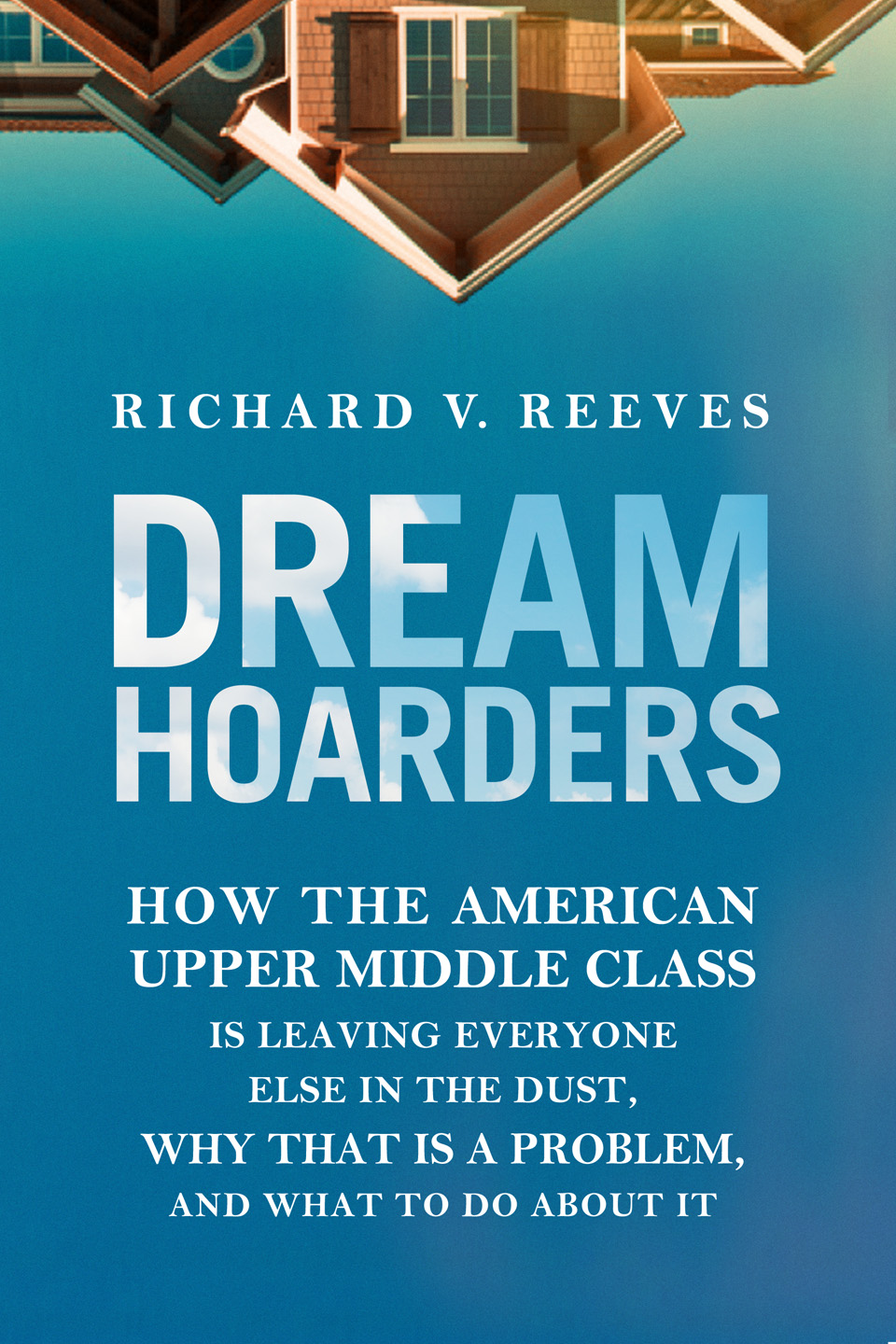 Dream Hoarders: How the American Upper Middle Class Is Leaving Everyone Else in the Dust, Why That Is a Problem, and What to Do About It.