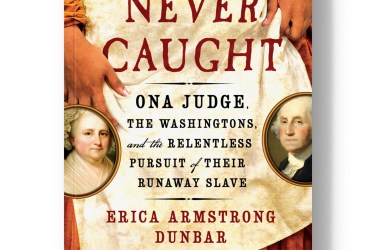 Never Caught: Ona Judge, the Washingtons, and the Relentless Pursuit of Their Runaway Slave.