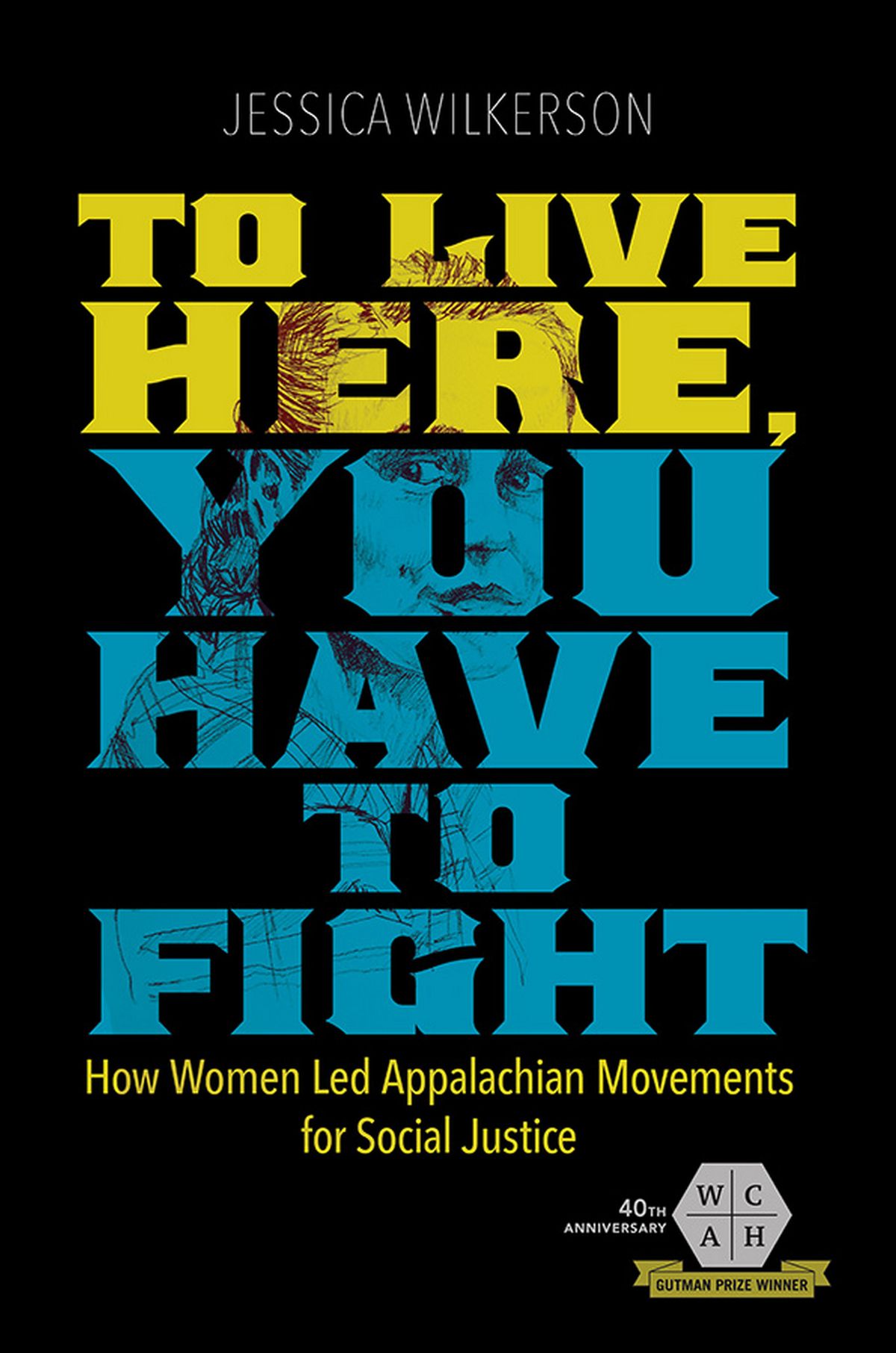 To Live Here, You Have to Fight: How Women Led Appalachian Movements for Social Justice.