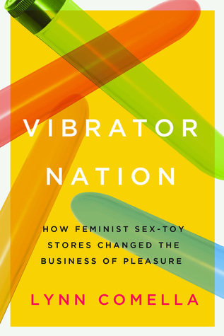 Vibrator Nation: How Feminist Sex-Toy Stores Changed the Business of Pleasure.